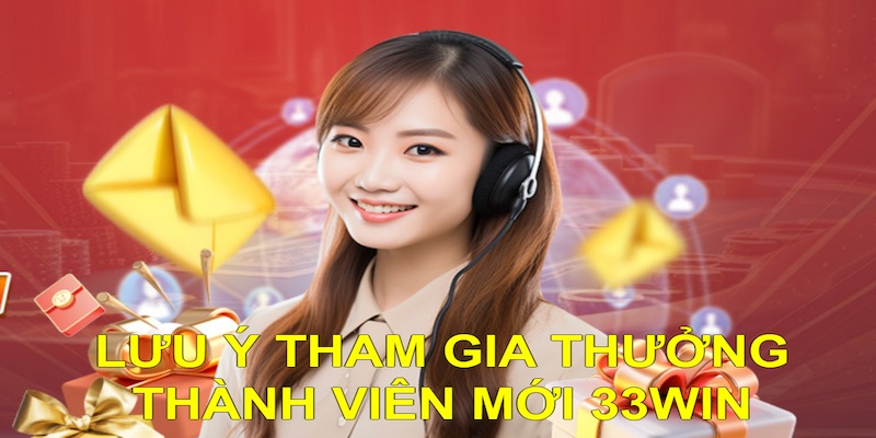 Hội viên cần nắm rõ lưu ý tham gia thưởng thành viên mới 33WIN