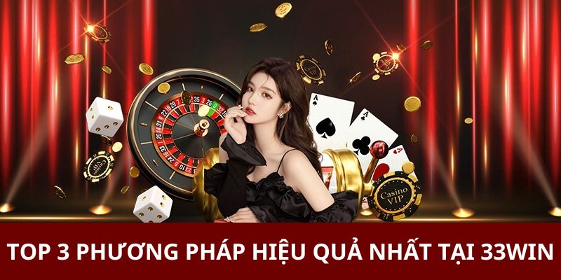 Top 3 phương pháp hiệu quả nhất tại 33WIN